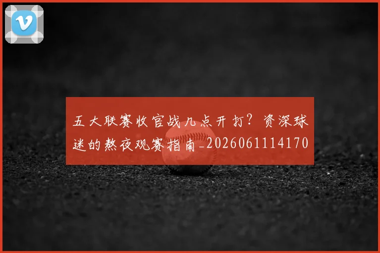 五大联赛收官战几点开打？资深球迷的熬夜观赛指南_20260611141702