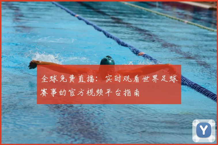 全球免费直播：实时观看世界足球赛事的官方视频平台指南
