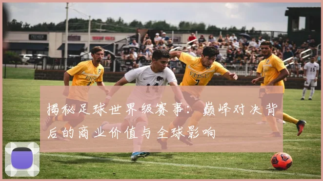 揭秘足球世界级赛事：巅峰对决背后的商业价值与全球影响