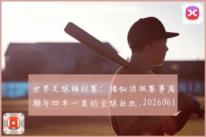 世界足球锦标赛：揭秘顶级赛事周期与四年一度的全球狂欢_20260610190240