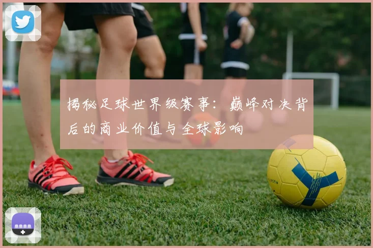揭秘足球世界级赛事:巅峰对决背后的商业价值与全球影响