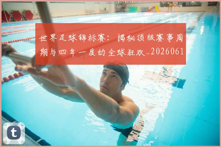 世界足球锦标赛:揭秘顶级赛事周期与四年一度的全球狂欢_20260610190240