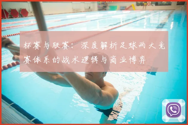 杯赛与联赛：深度解析足球两大竞赛体系的战术逻辑与商业博弈