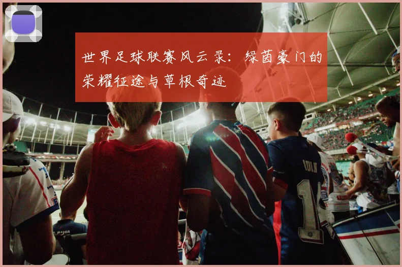 世界足球联赛风云录：绿茵豪门的荣耀征途与草根奇迹