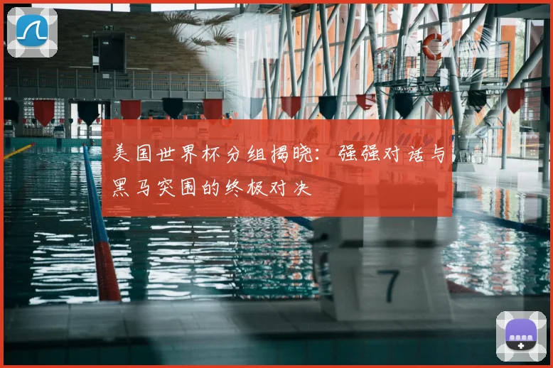 美国世界杯分组揭晓:强强对话与黑马突围的终极对决