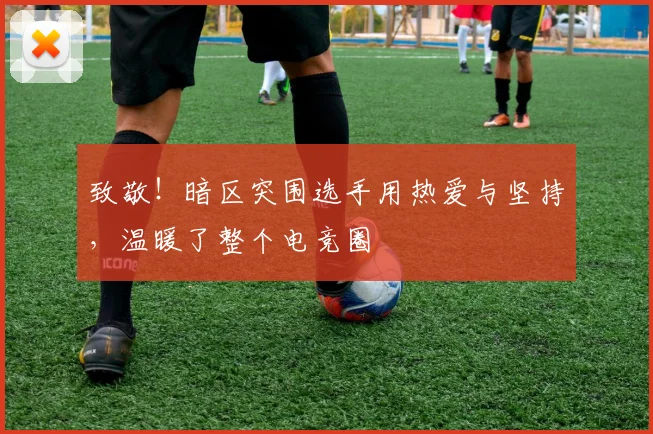 致敬!暗区突围选手用热爱与坚持,温暖了整个电竞圈