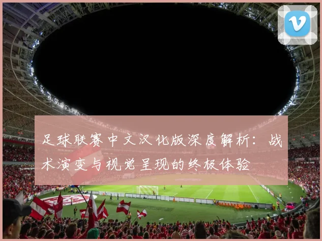 足球联赛中文汉化版深度解析:战术演变与视觉呈现的终极体验