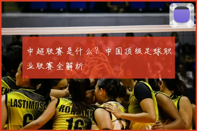 中超联赛是什么？中国顶级足球职业联赛全解析