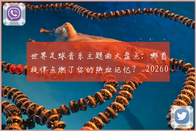 世界足球音乐主题曲大盘点：哪首旋律点燃了你的热血记忆？_20260610190242