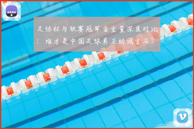 足协杯与联赛冠军含金量深度对比：谁才是中国足球真正的试金石？