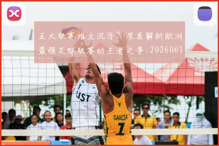 五大联赛谁主沉浮？深度解析欧洲最强足球联赛的王者之争_20260611141813