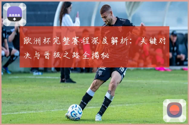 欧洲杯完整赛程深度解析:关键对决与晋级之路全揭秘