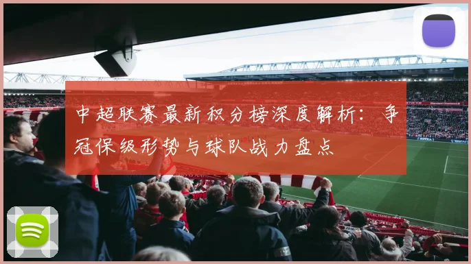 中超联赛最新积分榜深度解析:争冠保级形势与球队战力盘点