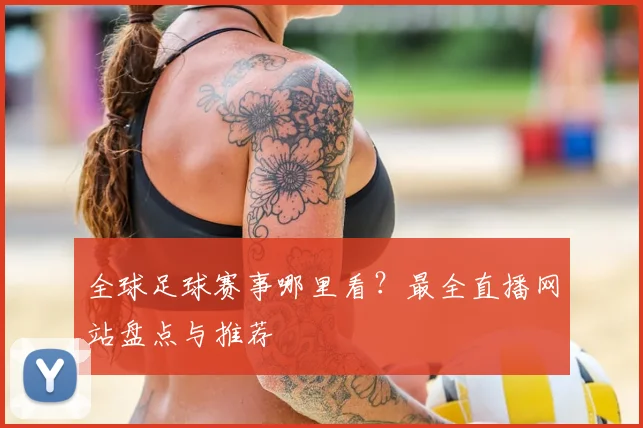 全球足球赛事哪里看?最全直播网站盘点与推荐