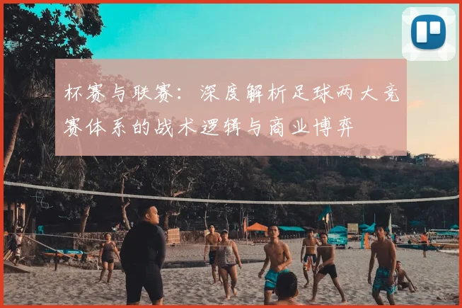 杯赛与联赛：深度解析足球两大竞赛体系的战术逻辑与商业博弈