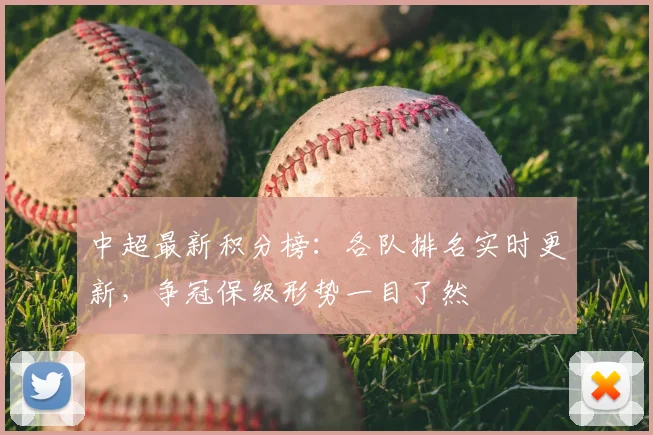 中超最新积分榜：各队排名实时更新，争冠保级形势一目了然